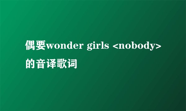 偶要wonder girls <nobody>的音译歌词