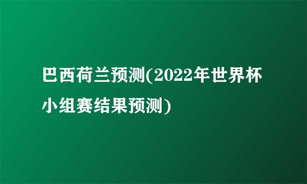 巴西荷兰预测(2022年世界杯小组赛结果预测)