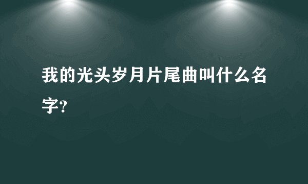 我的光头岁月片尾曲叫什么名字？