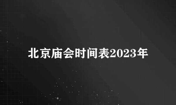 北京庙会时间表2023年