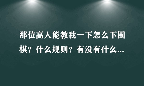 那位高人能教我一下怎么下围棋？什么规则？有没有什么基本战术和下法？有没有什么必杀绝技和秘诀？