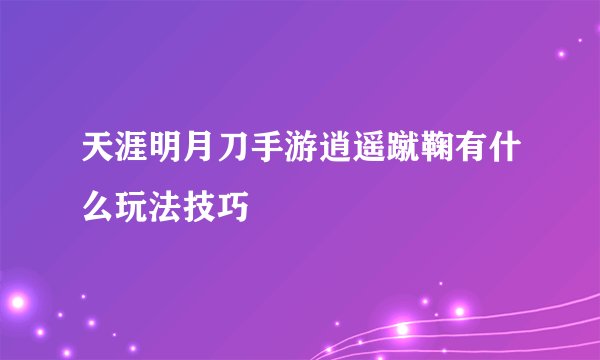 天涯明月刀手游逍遥蹴鞠有什么玩法技巧