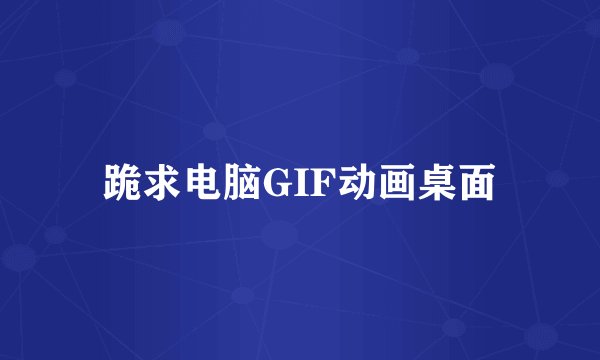 跪求电脑GIF动画桌面
