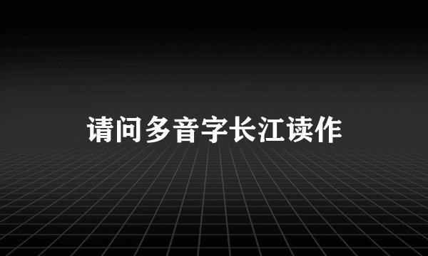 请问多音字长江读作