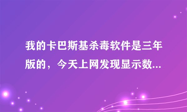 我的卡巴斯基杀毒软件是三年版的，今天上网发现显示数据库过期，我更新之后它还显示过期，请问怎么办？