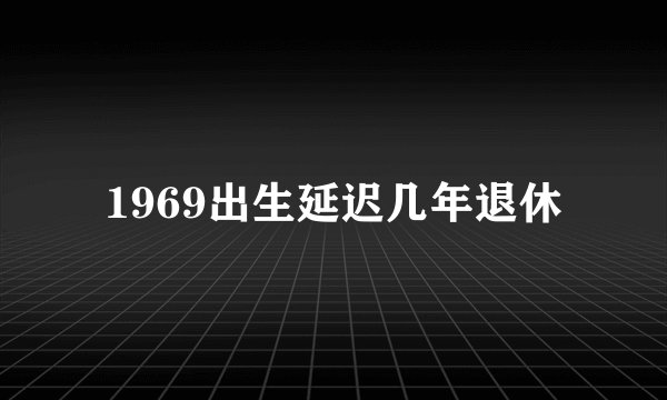 1969出生延迟几年退休