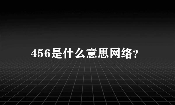 456是什么意思网络？