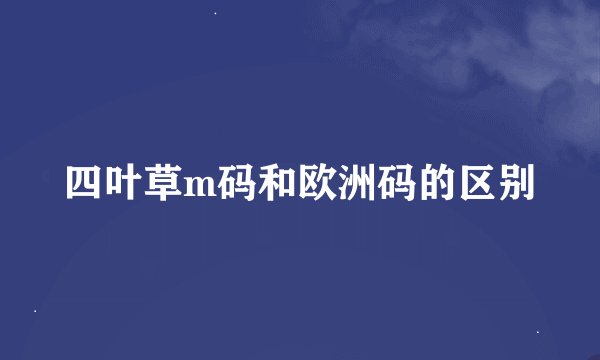 四叶草m码和欧洲码的区别
