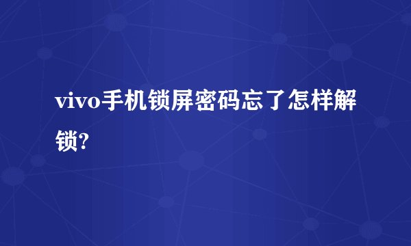 vivo手机锁屏密码忘了怎样解锁?