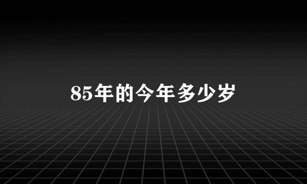 85年的今年多少岁