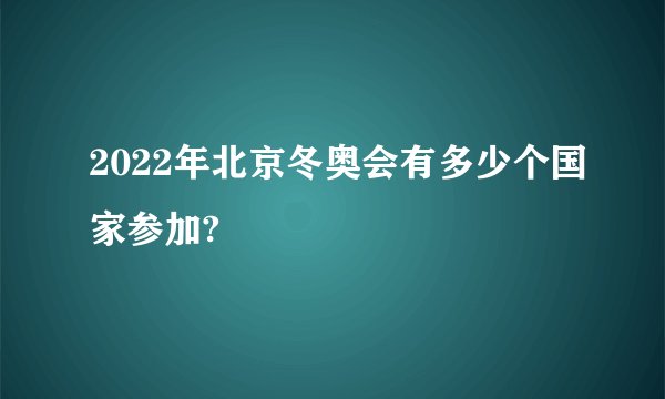 2022年北京冬奥会有多少个国家参加?