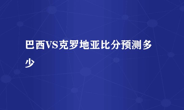 巴西VS克罗地亚比分预测多少