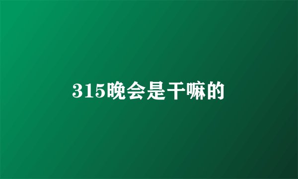 315晚会是干嘛的