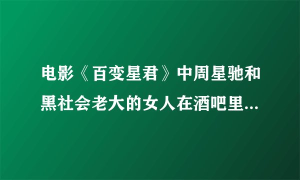 电影《百变星君》中周星驰和黑社会老大的女人在酒吧里跳舞的时候放的什么歌曲