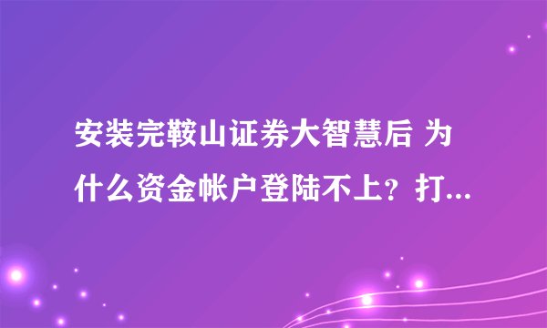 安装完鞍山证券大智慧后 为什么资金帐户登陆不上？打完帐户后提示帐户大于8位 以前都能登陆的  在线等