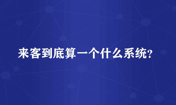 来客到底算一个什么系统？