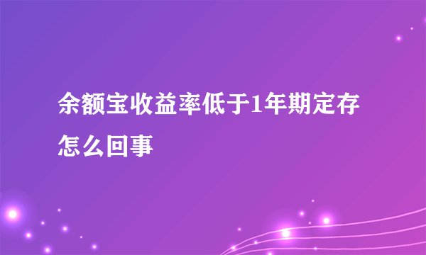 余额宝收益率低于1年期定存怎么回事