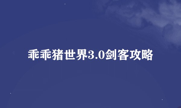 乖乖猪世界3.0剑客攻略