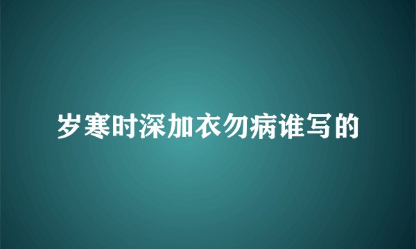 岁寒时深加衣勿病谁写的