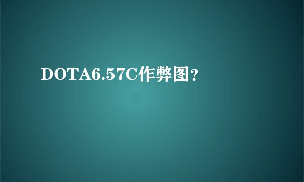 DOTA6.57C作弊图？