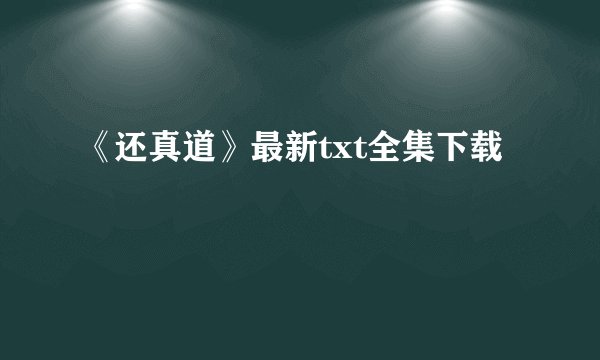 《还真道》最新txt全集下载