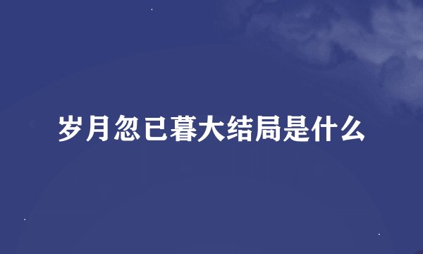 岁月忽已暮大结局是什么
