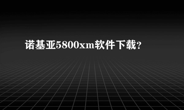 诺基亚5800xm软件下载？
