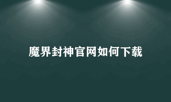 魔界封神官网如何下载