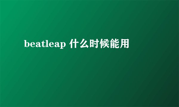 beatleap 什么时候能用