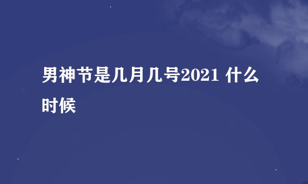 男神节是几月几号2021 什么时候