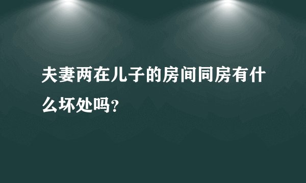 夫妻两在儿子的房间同房有什么坏处吗？