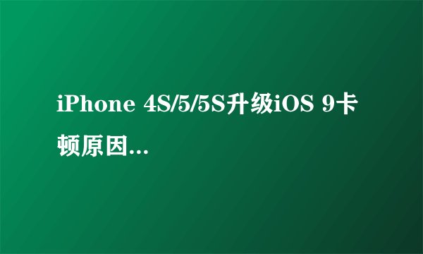 iPhone 4S/5/5S升级iOS 9卡顿原因及解决方法是什么？