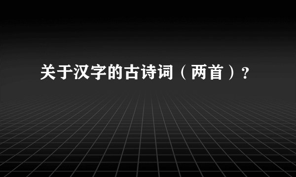 关于汉字的古诗词（两首）？