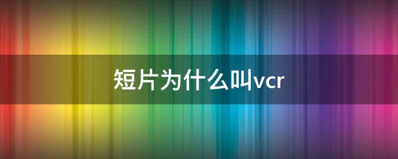 短片为什么叫vcr