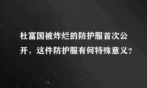 杜富国被炸烂的防护服首次公开，这件防护服有何特殊意义？
