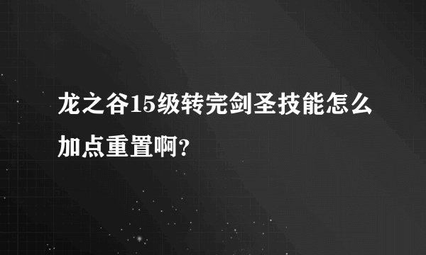 龙之谷15级转完剑圣技能怎么加点重置啊？