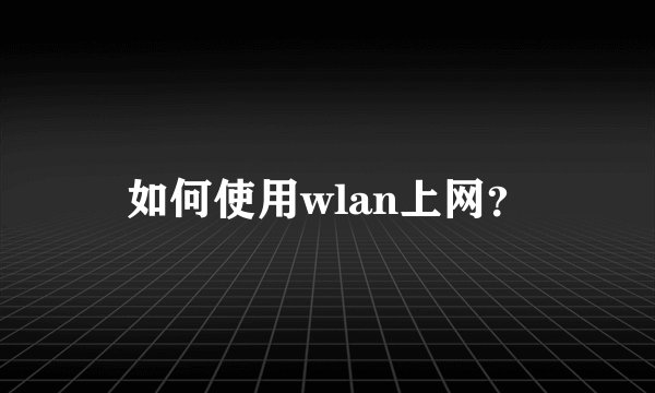 如何使用wlan上网？