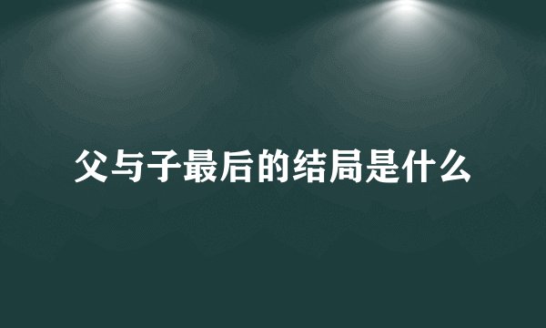 父与子最后的结局是什么