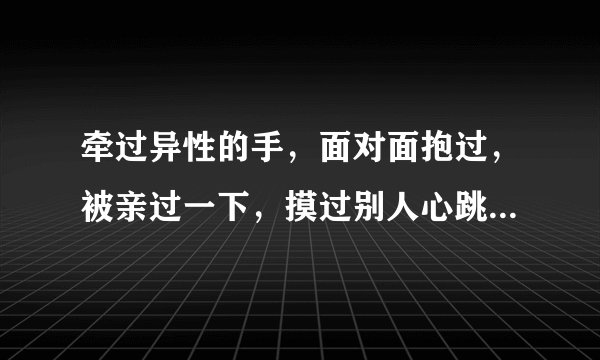 牵过异性的手，面对面抱过，被亲过一下，摸过别人心跳。但是还是处，那算接触过异性吗