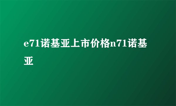 e71诺基亚上市价格n71诺基亚