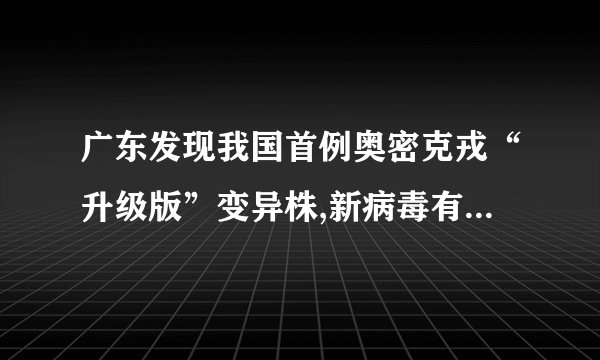 广东发现我国首例奥密克戎“升级版”变异株,新病毒有何特征?