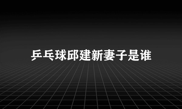 乒乓球邱建新妻子是谁