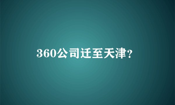 360公司迁至天津？