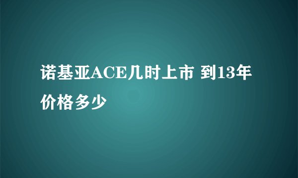 诺基亚ACE几时上市 到13年价格多少