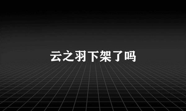 云之羽下架了吗