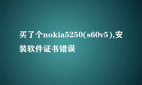 买了个nokia5250(s60v5),安装软件证书错误