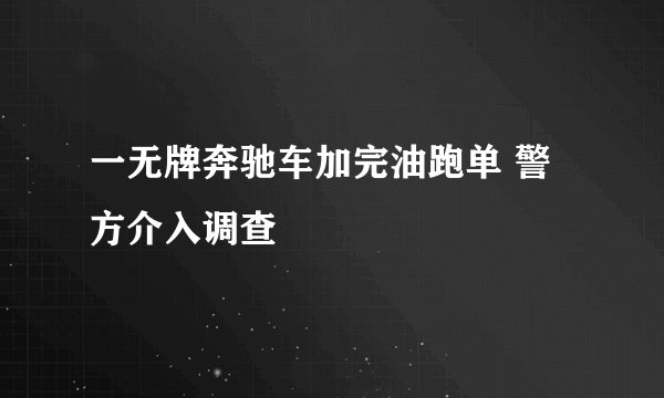 一无牌奔驰车加完油跑单 警方介入调查