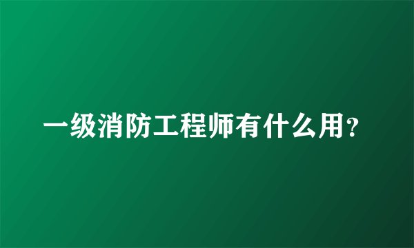 一级消防工程师有什么用？