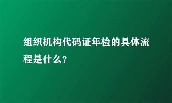 组织机构代码证年检的具体流程是什么？