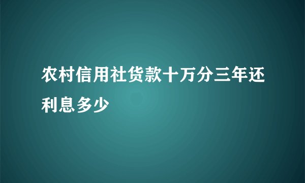 农村信用社货款十万分三年还利息多少